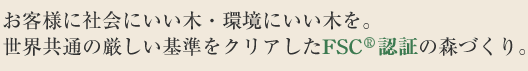 お客様に、社会にいい木、環境にいい木を。世界共通の厳しい基準をクリアしたFSC認証の森づくり