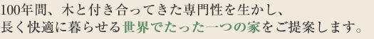 100年間、木と付き合ってきた専門性を生かし、長く快適に暮らせる世界でたった一つの家をご提案します。